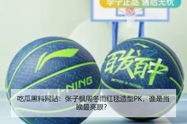 吃瓜黑料网站：张子枫周冬雨红毯造型PK，谁是当晚最亮眼？